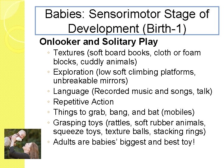 Babies: Sensorimotor Stage of Development (Birth-1) Onlooker and Solitary Play ◦ Textures (soft board