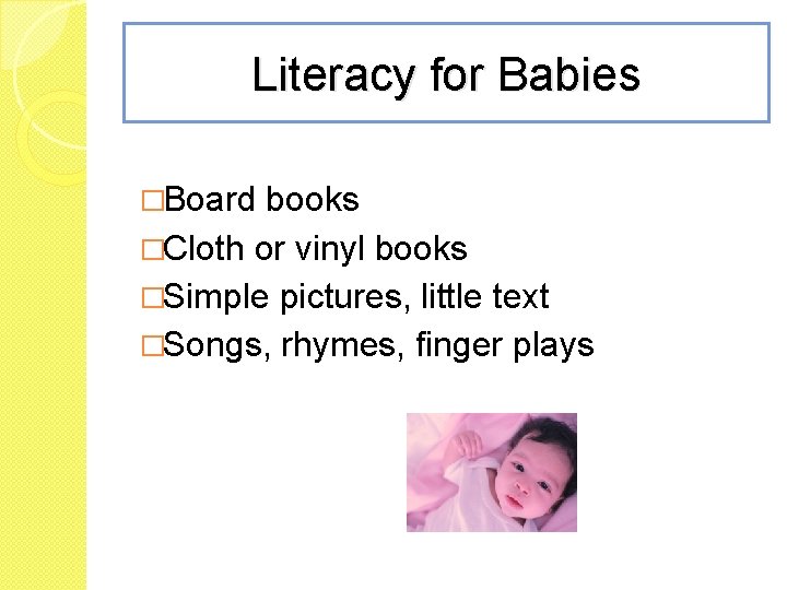 Literacy for Babies �Board books �Cloth or vinyl books �Simple pictures, little text �Songs,