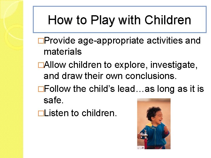 How to Play with Children �Provide age-appropriate activities and materials �Allow children to explore,