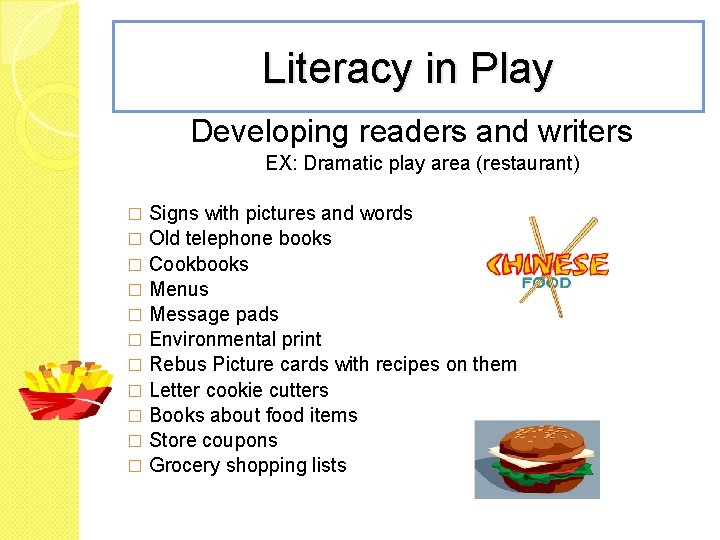 Literacy in Play Developing readers and writers EX: Dramatic play area (restaurant) Signs with