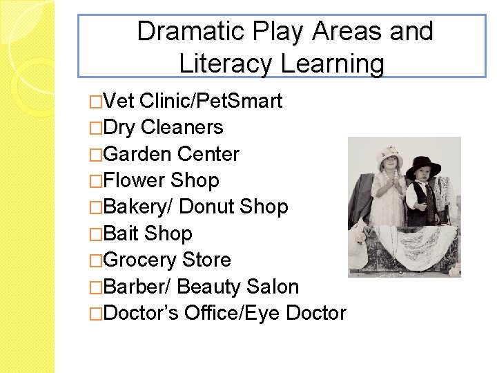 Dramatic Play Areas and Literacy Learning �Vet Clinic/Pet. Smart �Dry Cleaners �Garden Center �Flower