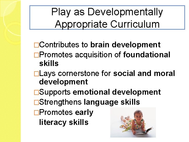 Play as Developmentally Appropriate Curriculum �Contributes to brain development �Promotes acquisition of foundational skills