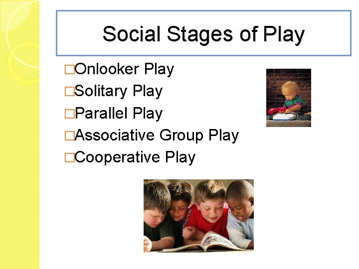 Social Stages of Play �Onlooker Play �Solitary Play �Parallel Play �Associative Group Play �Cooperative