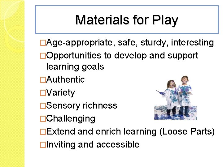 Materials for Play �Age-appropriate, safe, sturdy, interesting �Opportunities to develop and support learning goals