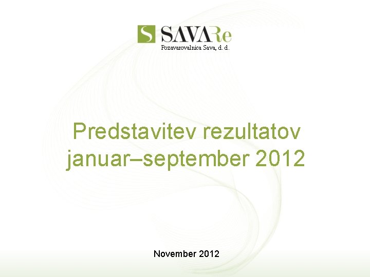 Pozavarovalnica Sava, d. d. Predstavitev rezultatov januar–september 2012 November 2012 