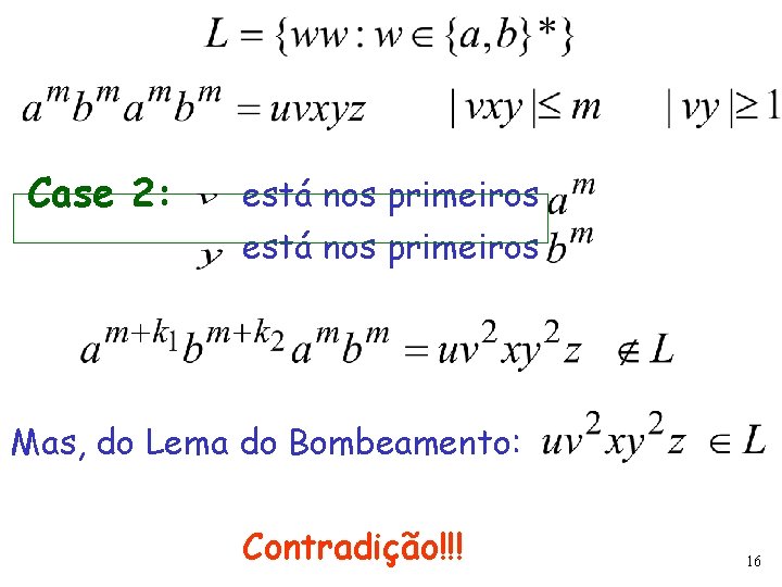 Case 2: está nos primeiros Mas, do Lema do Bombeamento: Contradição!!! 16 