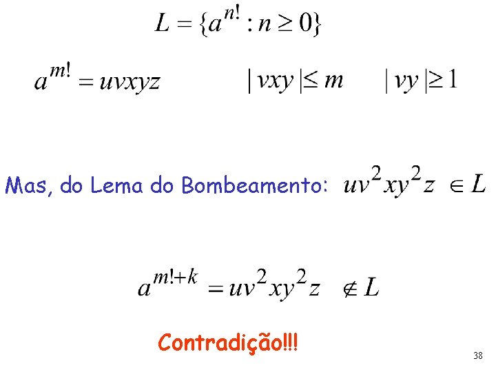 Mas, do Lema do Bombeamento: Contradição!!! 38 