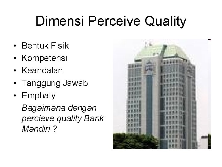 Dimensi Perceive Quality • • • Bentuk Fisik Kompetensi Keandalan Tanggung Jawab Emphaty Bagaimana