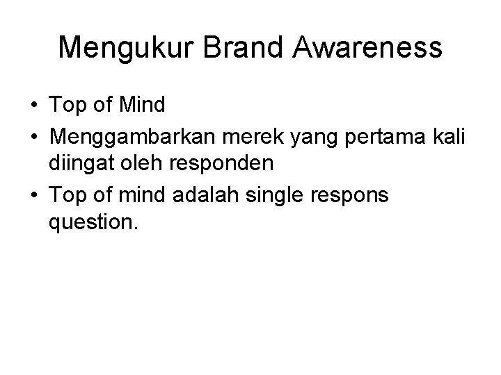 Mengukur Brand Awareness • Top of Mind • Menggambarkan merek yang pertama kali diingat