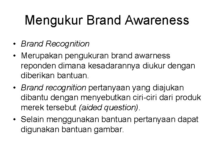 Mengukur Brand Awareness • Brand Recognition • Merupakan pengukuran brand awarness reponden dimana kesadarannya