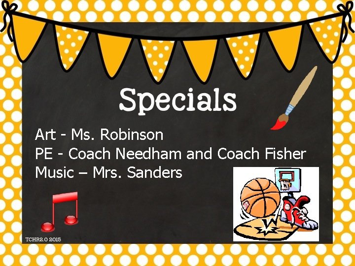 Art - Ms. Robinson PE - Coach Needham and Coach Fisher Music – Mrs.