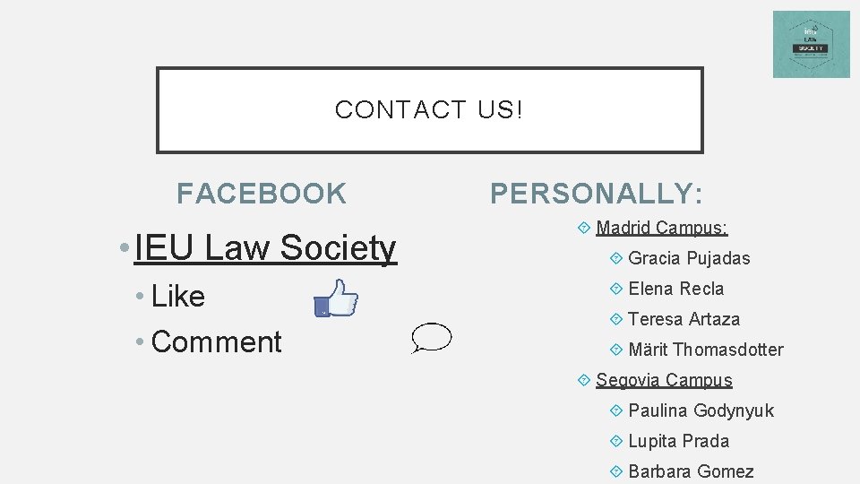 CONTACT US! FACEBOOK • IEU Law Society • Like • Comment PERSONALLY: Madrid Campus: