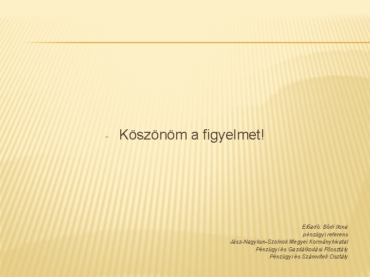 - Köszönöm a figyelmet! Előadó: Bódi Ilona pénzügyi referens Jász-Nagykun-Szolnok Megyei Kormányhivatal Pénzügyi és - Köszönöm a figyelmet! Előadó: Bódi Ilona pénzügyi referens Jász-Nagykun-Szolnok Megyei Kormányhivatal Pénzügyi és