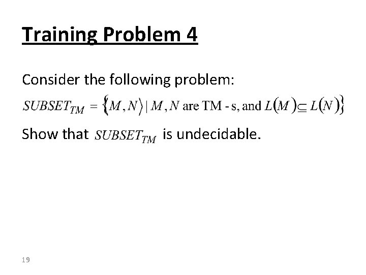 Training Problem 4 Consider the following problem: Show that 19 is undecidable. 