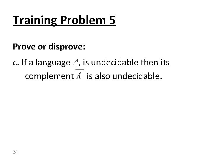 Training Problem 5 Prove or disprove: c. If a language A, is undecidable then