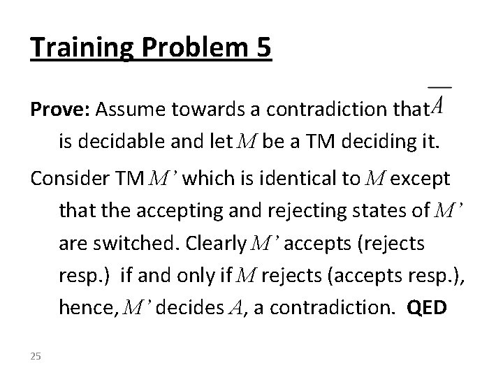 Training Problem 5 Prove: Assume towards a contradiction that is decidable and let M