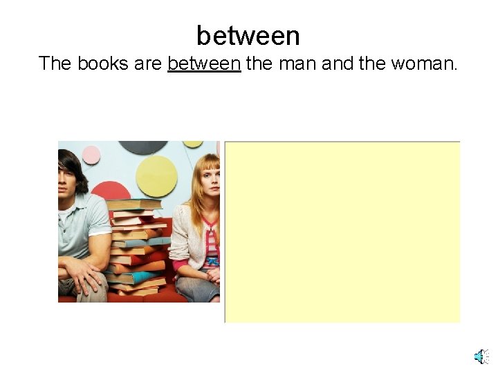 between The books are between the man and the woman. 