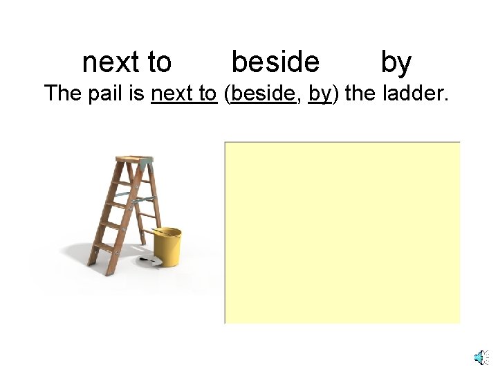 next to beside by The pail is next to (beside, by) the ladder. 