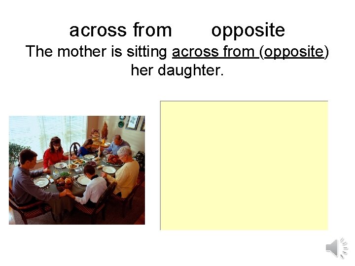 across from opposite The mother is sitting across from (opposite) her daughter. 