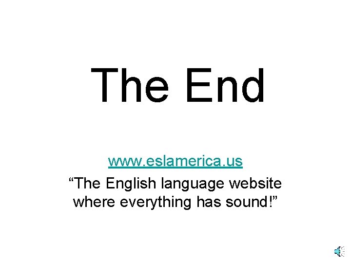 The End www. eslamerica. us “The English language website where everything has sound!” 