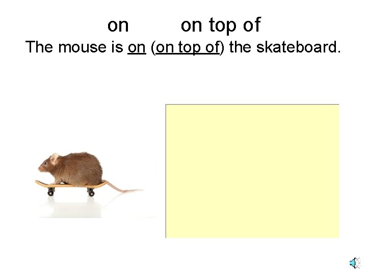 on on top of The mouse is on (on top of) the skateboard. 