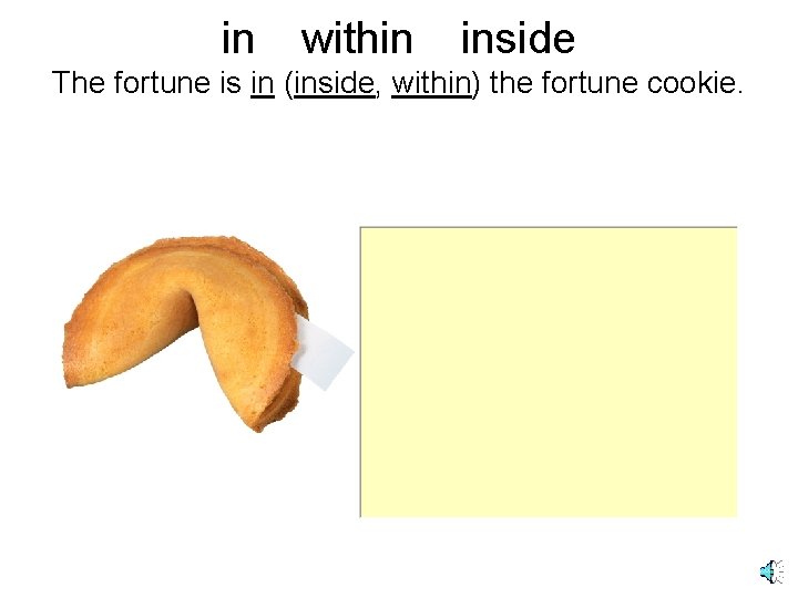 in within inside The fortune is in (inside, within) the fortune cookie. 