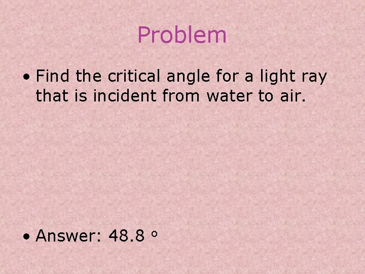 Problem • Find the critical angle for a light ray that is incident from