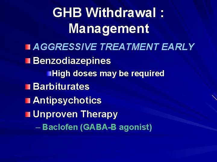 GHB Withdrawal : Management AGGRESSIVE TREATMENT EARLY Benzodiazepines High doses may be required Barbiturates