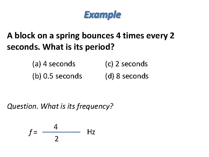 Example A block on a spring bounces 4 times every 2 seconds. What is
