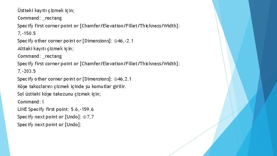 Üstteki kayıtı çizmek için; Command: _rectang Specify first corner point or [Chamfer/Elevation/Fillet/Thickness/Width]: 7, -150.