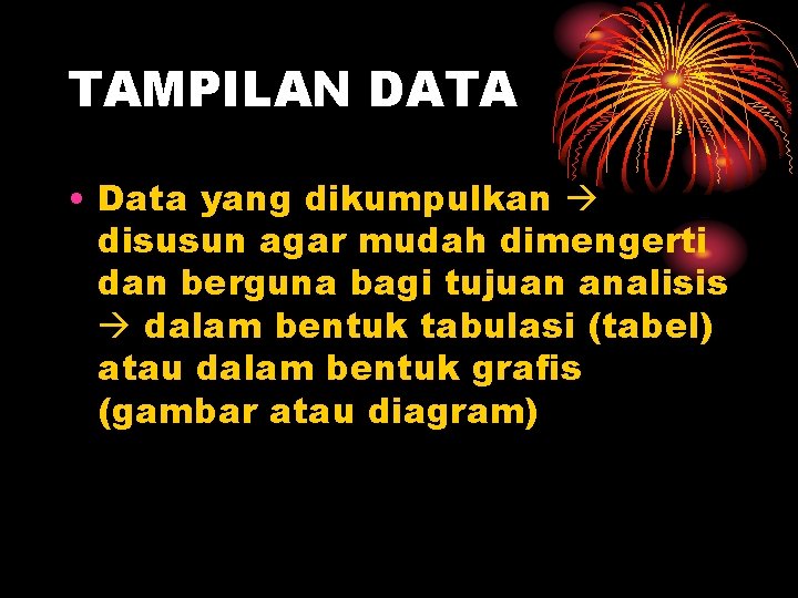 TAMPILAN DATA • Data yang dikumpulkan disusun agar mudah dimengerti dan berguna bagi tujuan