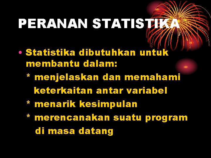 PERANAN STATISTIKA • Statistika dibutuhkan untuk membantu dalam: * menjelaskan dan memahami keterkaitan antar