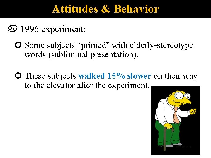 Attitudes & Behavior 1996 experiment: Some subjects “primed” with elderly-stereotype words (subliminal presentation). These