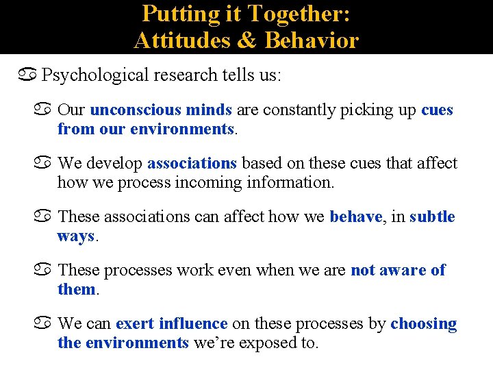 Putting it Together: Attitudes & Behavior Psychological research tells us: Our unconscious minds are