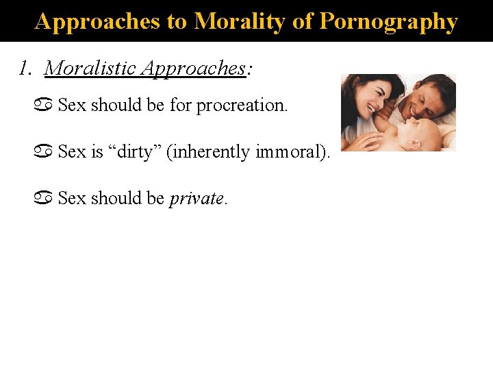 Approaches to Morality of Pornography 1. Moralistic Approaches: Sex should be for procreation. Sex