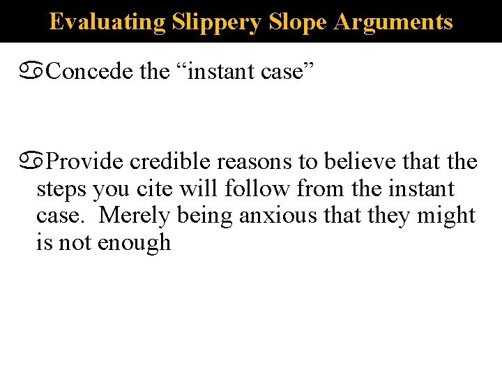 Evaluating Slippery Slope Arguments Concede the “instant case” Provide credible reasons to believe that