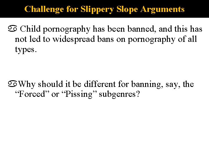 Challenge for Slippery Slope Arguments Child pornography has been banned, and this has not