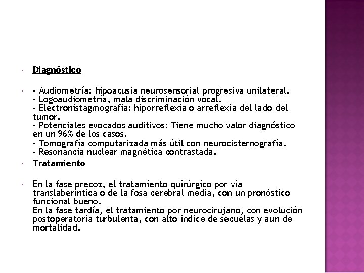  Diagnóstico - Audiometría: hipoacusia neurosensorial progresiva unilateral. - Logoaudiometría, mala discriminación vocal. -