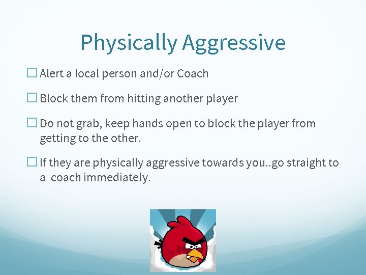 Physically Aggressive � Alert a local person and/or Coach � Block them from hitting