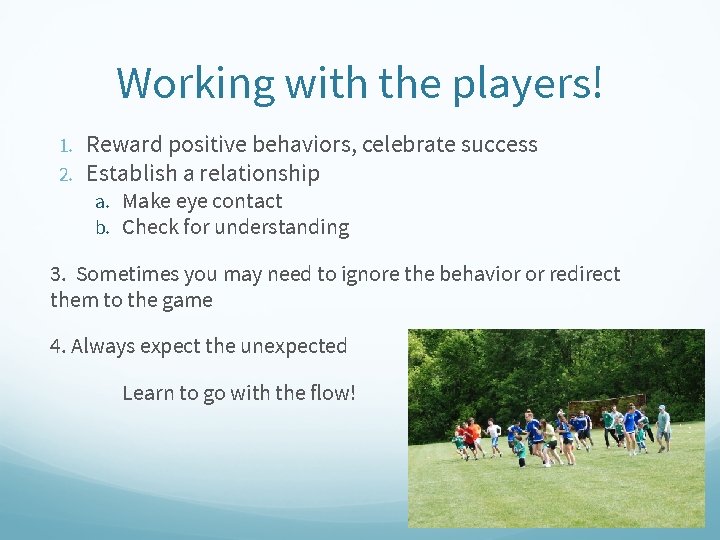 Working with the players! 1. 2. Reward positive behaviors, celebrate success Establish a relationship