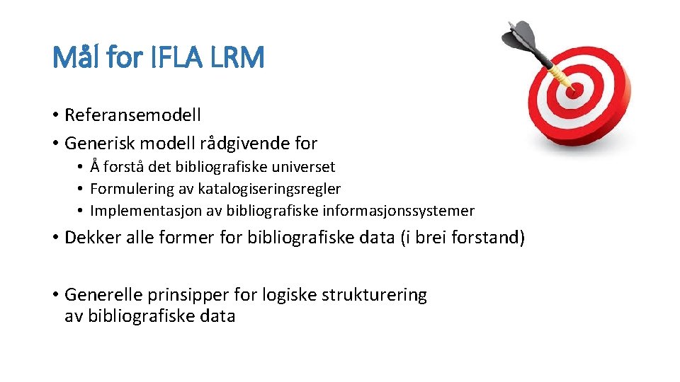 Mål for IFLA LRM • Referansemodell • Generisk modell rådgivende for • Å forstå