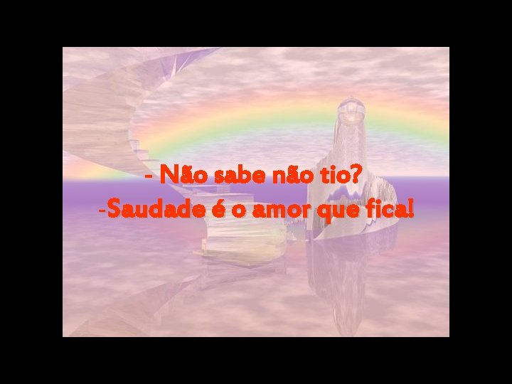 - Não sabe não tio? -Saudade é o amor que fica! 