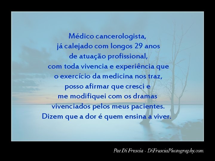 Médico cancerologista, já calejado com longos 29 anos de atuação profissional, com toda vivencia