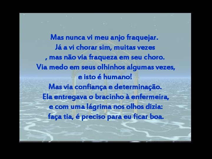 Mas nunca vi meu anjo fraquejar. Já a vi chorar sim, muitas vezes ,