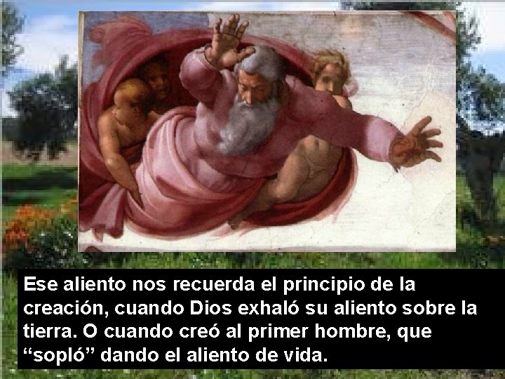 Ese aliento nos recuerda el principio de la creación, cuando Dios exhaló su aliento