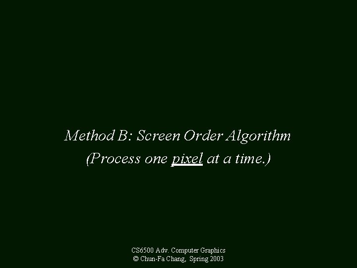 Method B: Screen Order Algorithm (Process one pixel at a time. ) CS 6500