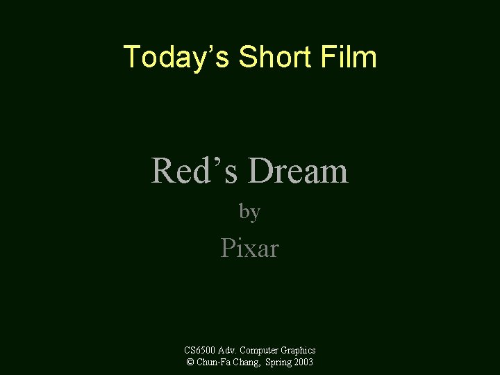 Today’s Short Film Red’s Dream by Pixar CS 6500 Adv. Computer Graphics © Chun-Fa