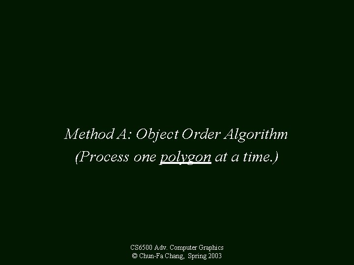 Method A: Object Order Algorithm (Process one polygon at a time. ) CS 6500