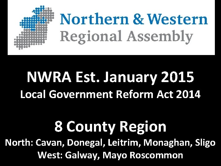 NWRA Est. January 2015 Local Government Reform Act 2014 8 County Region North: Cavan,