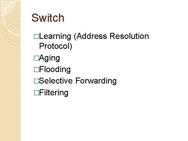 Switch �Learning (Address Resolution Protocol) �Aging �Flooding �Selective Forwarding �Filtering 